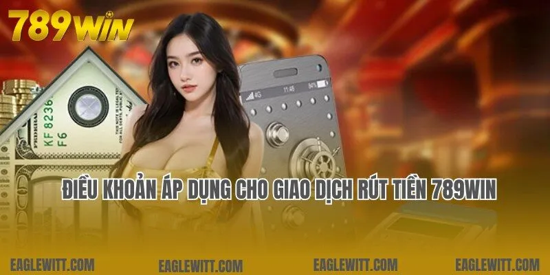 Rút Tiền 789win – Hướng Dẫn Rút An Toàn, Nhanh Chóng 1 Điều kiện nghiêm ngặt cần đảm bảo với giao dịch rút tiền 789win