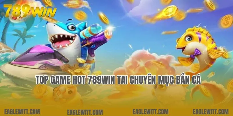 Top Game Hot 789win 4 Cập nhật top game hot 789win đỉnh cao tại chuyên mục bắn cá