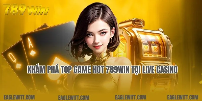 Top Game Hot 789win 7 Cập nhật top game hot 789win tích hợp tại live casino