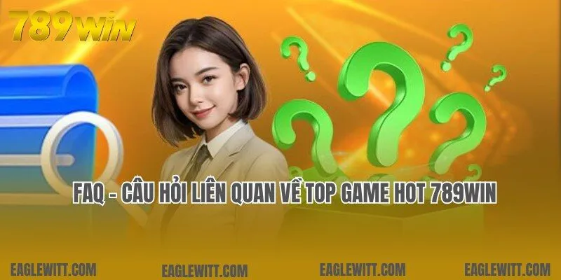 Top Game Hot 789win 11 Câu hỏi và lời đáp liên quan đến các game hot tại 789win
