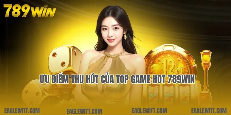 Top Game Hot 789win 2 Ưu điểm đặc biệt thu hút của kho top game hot 789win